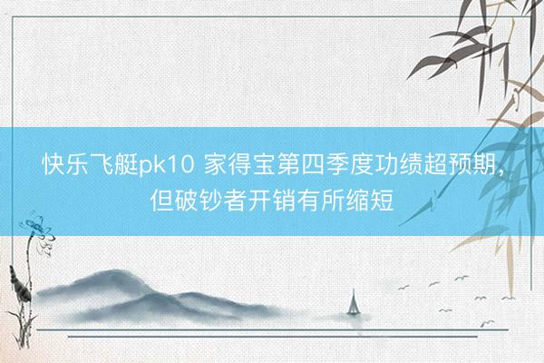 快乐飞艇pk10 家得宝第四季度功绩超预期，但破钞者开销有所缩短