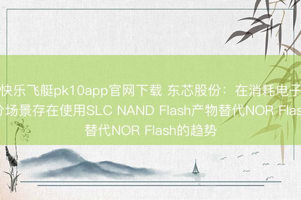 快乐飞艇pk10app官网下载 东芯股份：在消耗电子结尾部分场景存在使用SLC NAND Flash产物替代NOR Flash的趋势