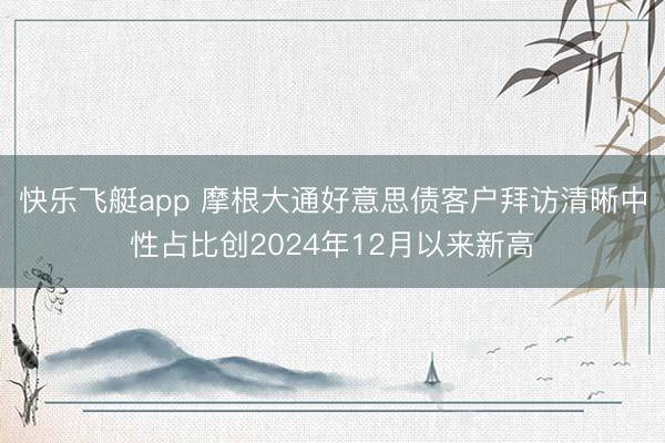 快乐飞艇app 摩根大通好意思债客户拜访清晰中性占比创2024年12月以来新高