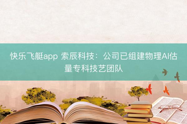 快乐飞艇app 索辰科技：公司已组建物理AI估量专科技艺团队