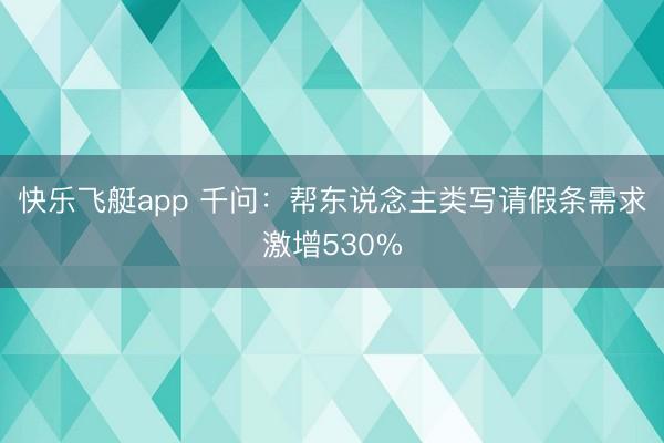 快乐飞艇app 千问：帮东说念主类写请假条需求激增530%