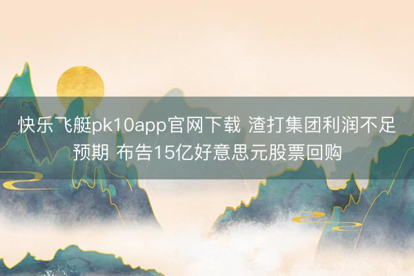 快乐飞艇pk10app官网下载 渣打集团利润不足预期 布告15亿好意思元股票回购