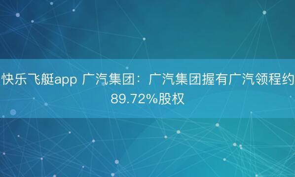 快乐飞艇app 广汽集团:广汽集团握有广汽领程约89.72%股权