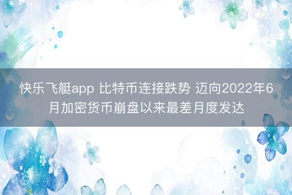 快乐飞艇app 比特币连接跌势 迈向2022年6月加密货币崩盘以来最差月度发达