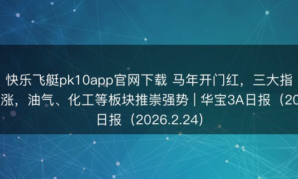 快乐飞艇pk10app官网下载 马年开门红，三大指数集体收涨，<a href=