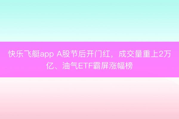 快乐飞艇app A股节后开门红，成交量重上2万亿、油气ETF霸屏涨幅榜
