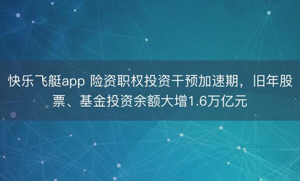 快乐飞艇app 险资职权投资干预加速期，旧年股票、基金投资余额大增1.6万亿元