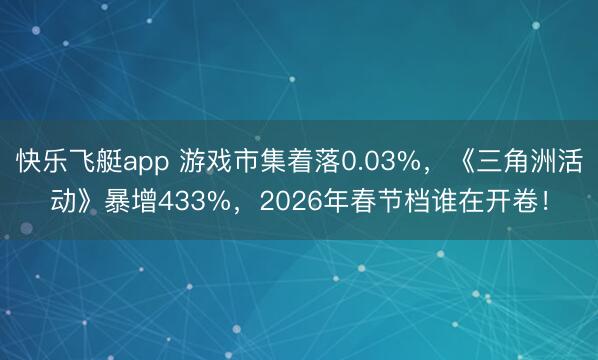 快乐飞艇app 游戏市集着落0.03%，《三角洲活动》暴增433%，2026年春节档谁在开卷！