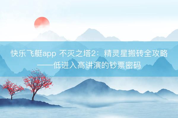 快乐飞艇app 不灭之塔2：精灵星搬砖全攻略——低进入高讲演的钞票密码