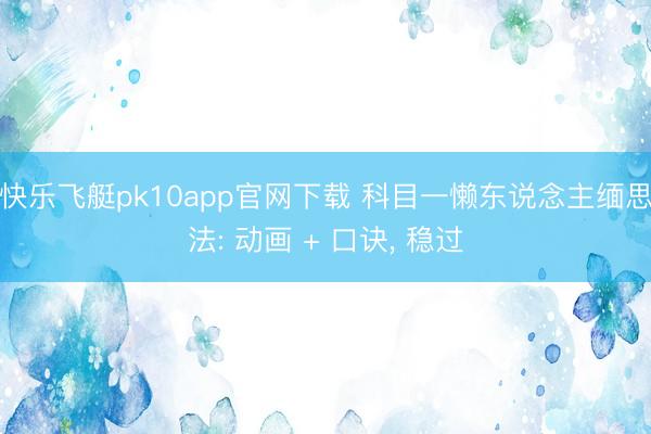 快乐飞艇pk10app官网下载 科目一懒东说念主缅思法: 动画 + 口诀, 稳过