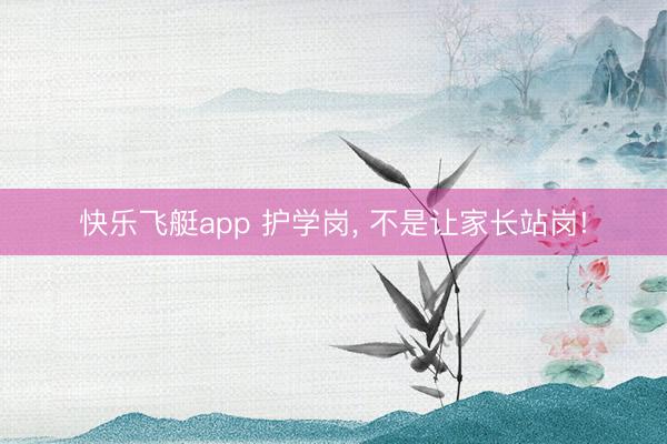快乐飞艇app 护学岗， 不是让家长站岗!